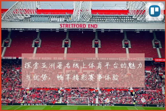 探索亚洲著名线上体育平台的魅力与优势，畅享精彩赛事体验