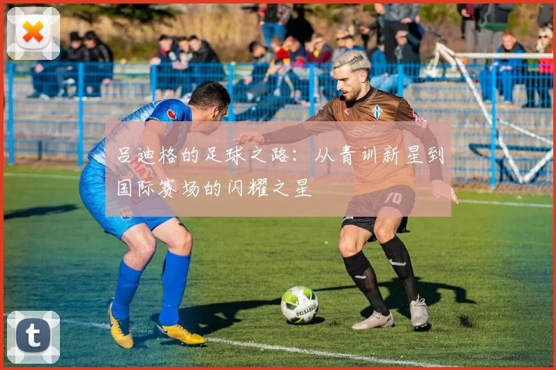 吕迪格的足球之路：从青训新星到国际赛场的闪耀之星