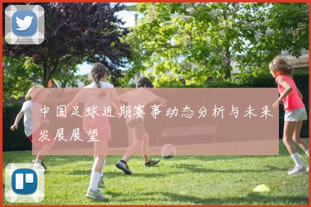 中国足球近期赛事动态分析与未来发展展望