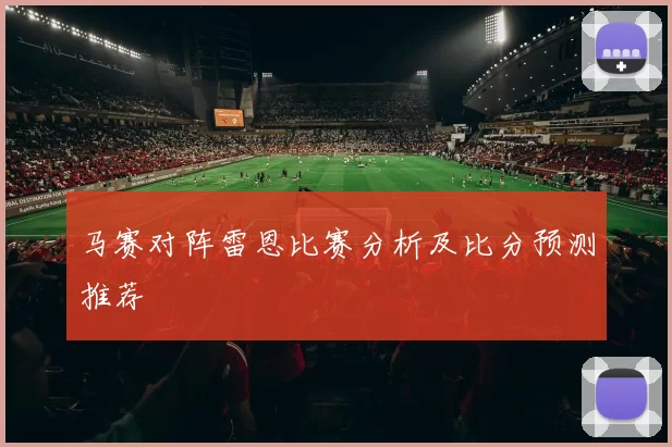 马赛对阵雷恩比赛分析及比分预测推荐