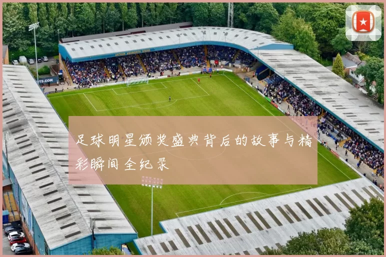 足球明星颁奖盛典背后的故事与精彩瞬间全纪录