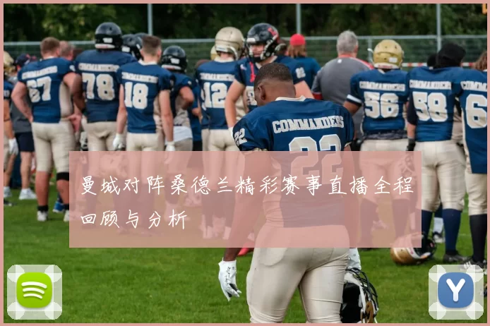 曼城对阵桑德兰精彩赛事直播全程回顾与分析