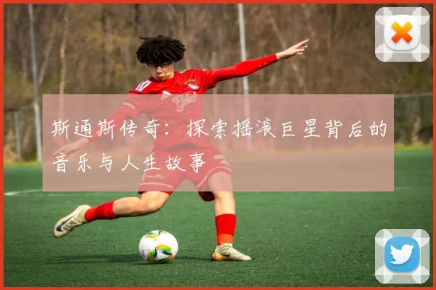 斯通斯传奇：探索摇滚巨星背后的音乐与人生故事