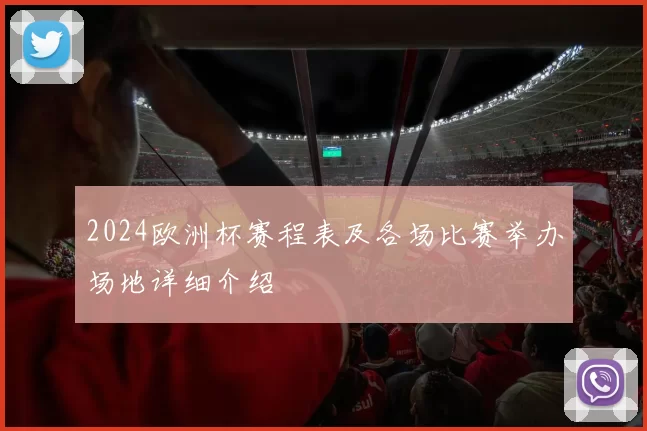 2024欧洲杯赛程表及各场比赛举办场地详细介绍